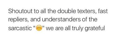 Shoutout To All The Double Texters Fast Repliers And The Understanders Of The Sarcastic We Are Truly Grateful Sarcastic Relatable Quotes