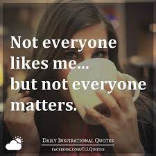 Not Everyone Likes Me But Not Everyone Matters