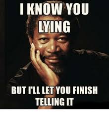The best memes from instagram, facebook, vine, and twitter about lying. I Know You Lying Butill Let You Finish Telling It Meme On Me Me