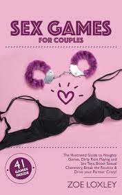 Sex Games for Couples: The Illustrated Guide to Naughty Games, Dirty Role  Playing and Sex Toys. Boost Sexual Chemistry, Break the Routine & Drive your  Partner Crazy! by Zoe Loxley | Goodreads