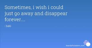 Sometimes I Wish I Could Disappear Quotes Quotesgram