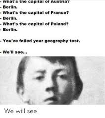 Find images of the capital of france. What S The Capitai Of Austria Berlin What S The Capital Of France Berlin What S The Capital Of Poland Berlin You Ve Failed Your Geography Test We Ll See We Will See Capital