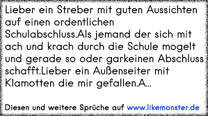 Lieber Ein Streber Mit Guten Aussichten Auf Einen Ordentlichen Schulabschluss Als Jemand Der Sich Mit Ach Und Krach Dur Tolle Spruche Und Zitate Auf Www Likemonster De