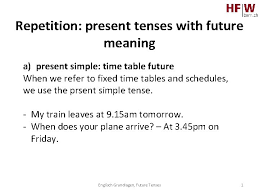 But if you're not aware of these main functions, you might be tempted to use the simple present tense when other tenses are needed instead. Grundlagen Englisch Present Tenses With Future Meaning Willfuture