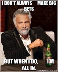I Don't Always make big bets But when I do, I'm all in. - The Most  Interesting Man In The World | Meme Generator