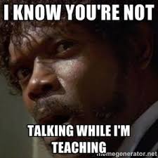 I Know You Re Not Talking While I M Teaching Angry Samuel L Jackson Meme Generator For Back To School Teaching Humor Teacher Humor Teacher Memes