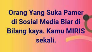 Kalo ente baca tulisan di atas pasti langsung keinget salah satu temen ente, bener ngga?? Sindiran Pedas Untuk Orang Yang Sok Kaya Dan Pamer Di Sosial Media