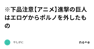 下品注意【アニメ】進撃の巨人はエロゲからポルノを外したもの｜やしがに