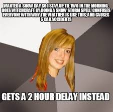 Meme Creator Funny Wanted A Snow Day So I Stay Up Til Two In The Morning Does Witchcraft By Doing Meme Generator At Memecreator Org