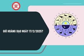 Giờ hoàng đạo ngày 17 2 2025 tốt nhất? Giờ hoàng đạo ngày 17 tháng 2