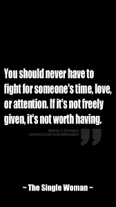 Of all our love and care quotes, this one is the most poignant. You Should Never Have To Fight For Someone S Time Love Or Attention If It S Not Freely Given It S Not Worth Having Life Quotes Quotations Attention Quotes