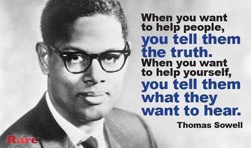Thomas - "When you want to help people, you tell them the truth. When you want to help yourself, you tell them what they want to hear." -Thomas Sowell Want more quotes,