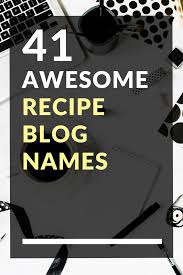 41 Awesome Recipe Blog Names Food Blog Names Blog Names Food Blog