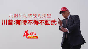 稱對伊朗核談判失望川普：有時不得不動武| 华侨日报