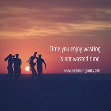 The Time You Enjoy Wasting Is Not Wasted Time Essay Happiness Quotes For Having Fun And Enjoy In 2020 Happy Quotes Time Quotes Peace Quotes