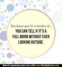 You Know You Re A Teacher If You Can Tell If It S A Full Moon Without Ever Looking Outside Teacher Teaching Teaching Quotes Teaching Humor Teacher Quotes