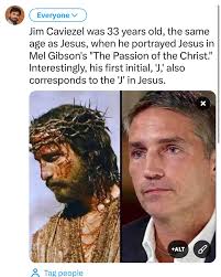 Jim Caviezel was 33 years old, the same age as Jesus, when he portrayed  Jesus in Mel Gibson's “The Passion of the Christ.” Interestingly, his first  initial, 'J,' also corresponds to the '