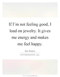 If I M Not Feeling Good I Load On Jewelry It Gives Me Energy Picture Quotes