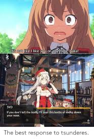 That's pretty good! / girl: It S Not Like I Like You Or Anything Baka Mery Svd If You Don T Tell The Truth I Ll Pour This Bottle Of Vodka Down Your Nose Gfaystem The Best Response To Tsunderes