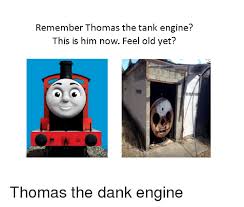 May 26, 2020 · last updated on may 26, 2020. Remember Thomas The Tank Engine This Is Him Now Feel Old Yet Dank Meme On Me Me