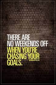 There Are No Weekends Off When You Re Chasing Your Goals Gym Quotes Chaseyourgoals Trainharder N Gym Quote Fitness Motivation Quotes Motivational Quotes