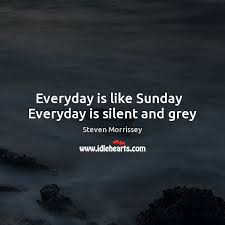 Songs similar to or like everyday is like sunday. Everyday Is Like Sunday Everyday Is Silent And Grey Idlehearts