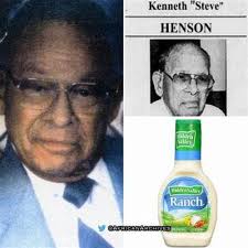 Meet Kenneth “Steve” Henson, the inventor of ranch dressing. Steve Henson  (1918–2007) was a plumber and cowboy who created ranch dressing in the  1950s. He perfected the dressing while working as a