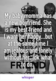 My Baby Momma Has A New Boyfriend She Is My Best Friend And I Want Her