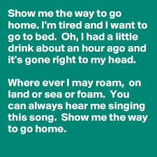 Show Me The Way To Go Home I M Tired And I Want To 600 600 Show Me The Way Things I Want Show Me