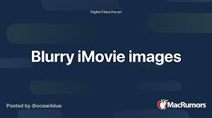 Blurry Imovie Images Macrumors Forums