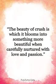 My darling, love is an everlasting flower with the fragrance of adoration, respect and appreciation. 145 Crush Quotes For Him Or Her Cute And Heartwarming Love Quotes From The Heart Funzumo