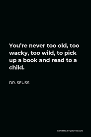 Dr Seuss Quote You Re Never Too Old Too Wacky Too Wild To Pick Up A Book And Read To A Child
