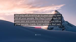 It seems amazing that the navy seals managed to get inside the compound and shoot osama so efficiently. Frankie Boyle Quote Not Only Will America Go To Your Country And Kill All Your People But They Ll Come Back 20 Years Later And Make A Movie