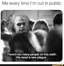 You are a shitstain on society and need to go and live on a deserted island where you are no longer a burden. Me Every Time I M Out In Public There S Too Many People On This Earth We Need A New Plague Ifunny In 2021 Beetlejuice Movie Funny Horror Beetlejuice