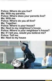 Police Where Do You Live Me With My Parents Police Where Does Your Parents Live Me With Me Police Where Do You All Live Me Together Police Where Is Police Jokes