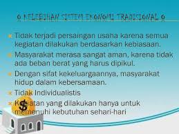 Tidak terlalu sulit untuk mengenali sistem ekonomi ini pemerintah tidak terlibat langsung dalam aktivitas perekonomian dan hanya berperan menjaga kegiatan perekonomian berjalan berdasarkan kejujuran karena tujuannya untuk pemenuhan. Sistem Ekonomi Tradisional Ppt Download