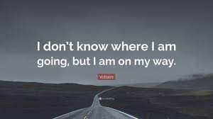Voltaire Quote I Don T Know Where I Am Going But I Am On My Way