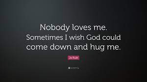 Not even the good lord above. Ja Rule Quote Nobody Loves Me Sometimes I Wish God Could Come Down And Hug Me