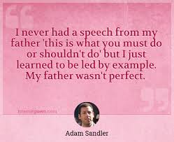 I Never Had A Speech From My Father This Is What You Must Do Or Shouldn T Do But I Just Learned To Be Led By Example My Father Wasn T Perfect