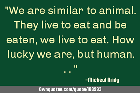 These eating quotes are the best examples of famous eating quotes on poetrysoup. We Are Similar To Animal They Live To Eat And Be Eaten We Live Ownquotes Com