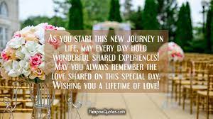 Inspirational quotes about marriage 1. As You Start This New Journey In Life May Every Day Hold Wonderful Shared Experiences May You Always Remember The Love Shared On This Special Day Wishing You A Lifetime Of Love