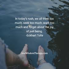In Today S Rush We All Think Too Much Seek Too Much Want Too Much And Forget About The Joy Of Just Being Eckhart Tolle Just Be Eckhart Tolle Joy