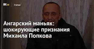 Суд приговорил к девяти годам и восьми месяцам колонии бывшего милиционера, «ангарского маньяка» михаила попкова, который ранее получил два пожизненных срока за 81 убийство. Angarskij Manyak Shokiruyushie Priznaniya Mihaila Popkova Stati Novosti Irkutska Ekonomika Sport Medicina Kultura Proisshestviya