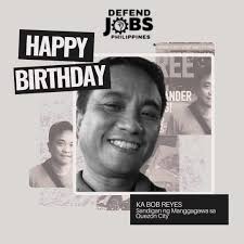 Maligayang kaarawan, ka Bob Reyes. Ipinagpapasalamat namin ang iyong walang  sawang dedikasyon at paglilingkod para sa kapakanan ng mga manggagawa at sa  pagtataguyod ng mga karapatan ng bawat isa. Sa kabila ng