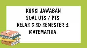 Soal dan jawaban pas kelas 5 semester 2 (genap) kurikulum 2013 (k13). Kunci Jawaban Matematika Kelas 5 Sd Uts Semester 2 Ulangan Tengah Semester Genap Tahun 2021 Tribun Pontianak