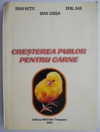 Puii de găină nou născuţi necesită o grija specială în primele zile. Cresterea Puilor Pentru Carne Ioan Hutu Ioan Chesa Emil Sas Casa Literelor