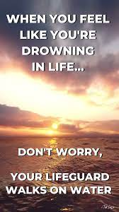When You Feel Like You Re Drowning In Life Don T Worry Your Lifeguard Walks On Water Video How Are You Feeling Lifeguard Quotes Worry Quotes