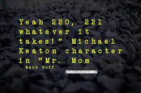 Thanks to darkerrorcode, ciara for correcting these lyrics. Mark Buff Quotes Yeah 220 221 Whatever It Takes Quot Michael Keaton Character In Quot Mr Mom