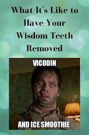 What It S Like To Have Your Wisdom Teeth Removed Wisdom Teeth Funny Wisdom Teeth Wisdom Tooth Extraction