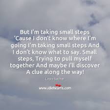 But I M Taking Small Steps Cause I Don T Know Where I M Going Idlehearts